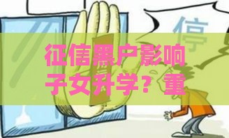 征信黑户影响子女升学？重点大学入学与父母贷款信用的真相解读