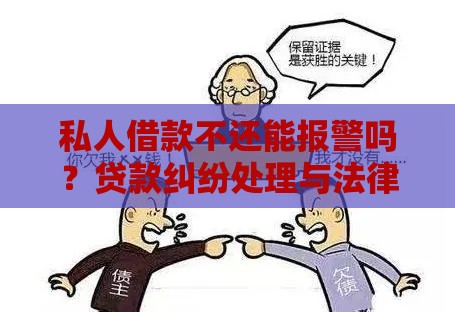 私人借款不还能报警吗？贷款纠纷处理与法律风险解析