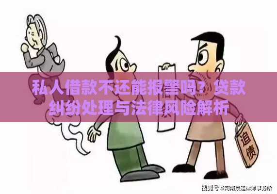私人借款不还能报警吗？贷款纠纷处理与法律风险解析