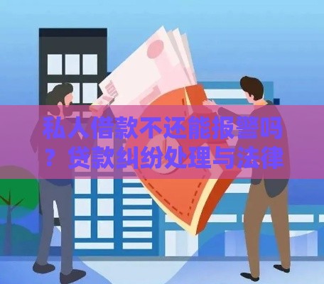 私人借款不还能报警吗？贷款纠纷处理与法律风险解析