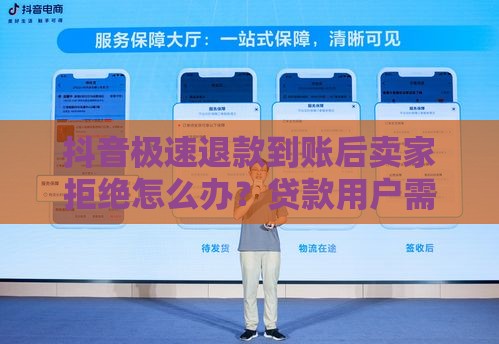 抖音极速退款到账后卖家拒绝怎么办？贷款用户需注意的三大风险