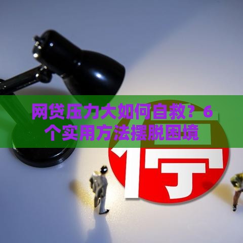 网贷压力大如何自救?6个实用方法摆脱困境 网贷压力大如何自救?6个实用方法摆脱困境