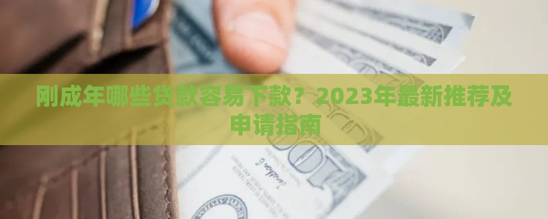 刚成年哪些贷款容易下款？2023年最新推荐及申请指南