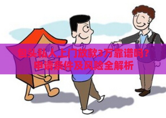 包头私人上门放款3万靠谱吗？申请条件及风险全解析