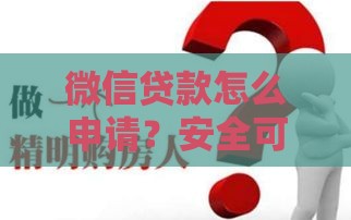 微信贷款怎么申请？安全可靠吗？5步教你避开风险