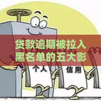 贷款逾期被拉入黑名单的五大影响及应对方法