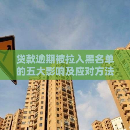 贷款逾期被拉入黑名单的五大影响及应对方法