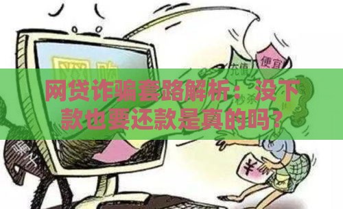 网贷诈骗套路解析：没下款也要还款是真的吗？