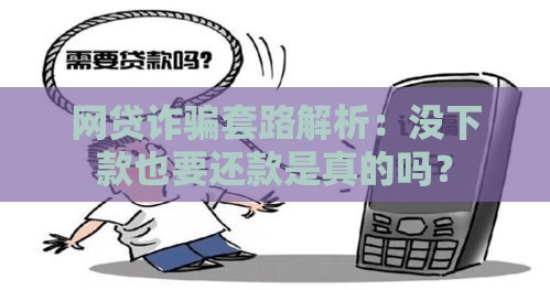网贷诈骗套路解析：没下款也要还款是真的吗？