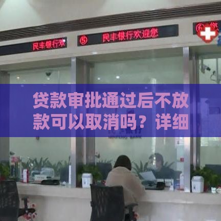 贷款审批通过后不放款可以取消吗？详细解答