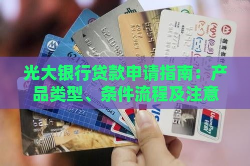 光大银行贷款申请指南：产品类型、条件流程及注意事项