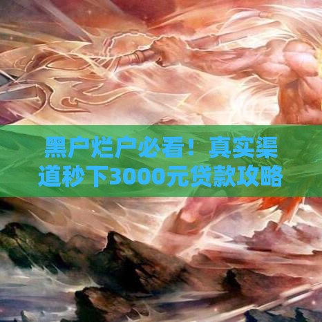 黑户烂户必看！真实渠道秒下3000元贷款攻略