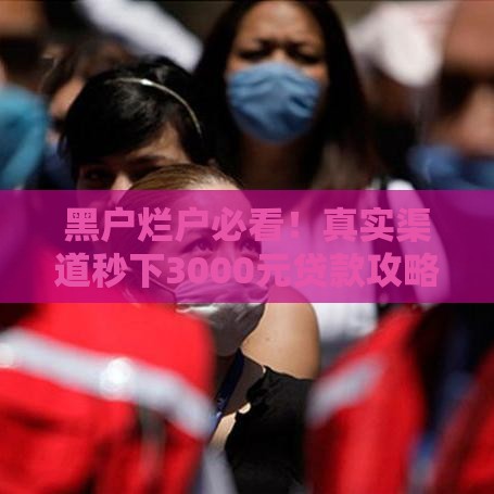 黑户烂户必看！真实渠道秒下3000元贷款攻略