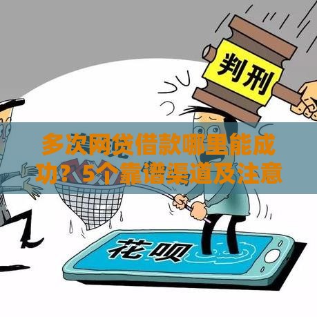 多次网贷借款哪里能成功？5个靠谱渠道及注意事项