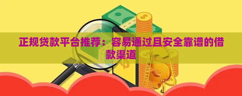 正规贷款平台推荐：容易通过且安全靠谱的借款渠道