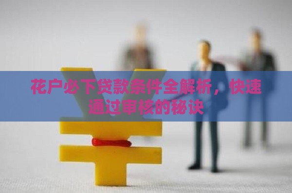 花户必下贷款条件全解析，快速通过审核的秘诀