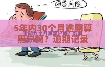 5年内30个月逾期算黑户吗?逾期记录对贷款的真实影响 5年内30个月逾期算黑户吗?逾期记录对贷款的真实影响