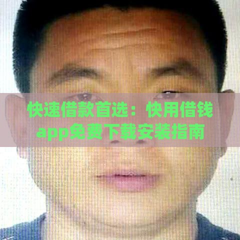 快速借款首选:快用借钱app免费下载安装指南 快速借款首选:快用借钱app免费下载安装指南