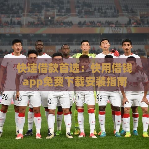 快速借款首选:快用借钱app免费下载安装指南 快速借款首选:快用借钱app免费下载安装指南