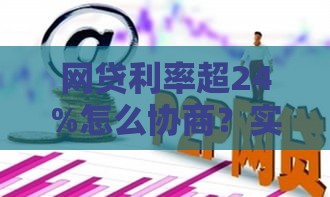 网贷利率超24%怎么协商？实用技巧帮你合法维权