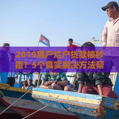 2019黑户烂户贷款被秒拒？5个真实解决方法帮你上岸