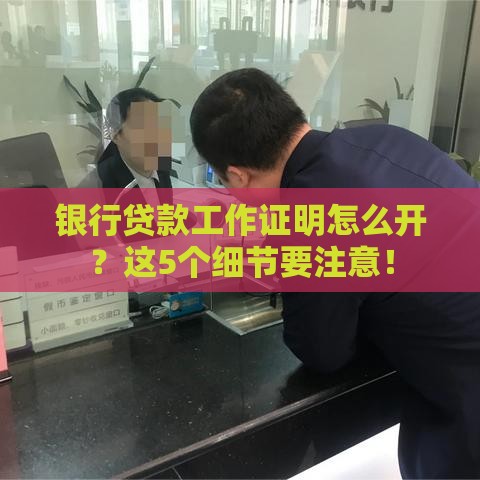 银行贷款工作证明怎么开？这5个细节要注意！