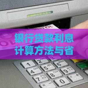 银行贷款利息计算方法与省息技巧指南