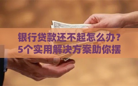 银行贷款还不起怎么办？5个实用解决方案助你摆脱困境