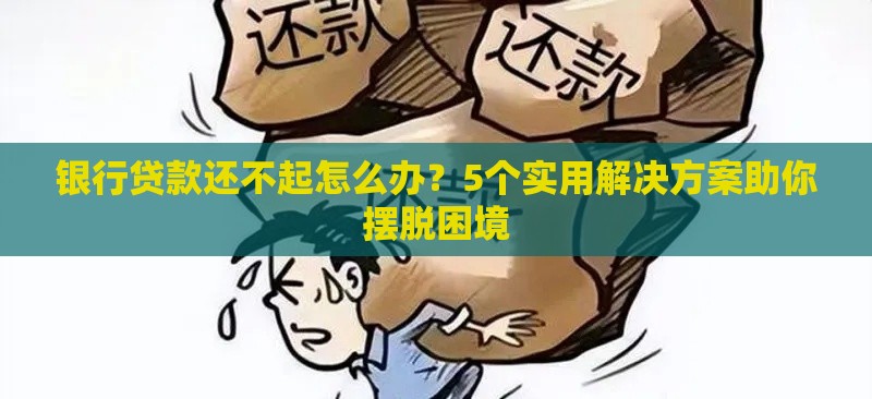 银行贷款还不起怎么办？5个实用解决方案助你摆脱困境