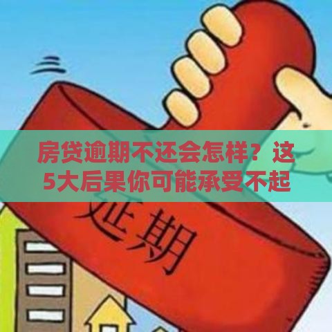 房贷逾期不还会怎样？这5大后果你可能承受不起