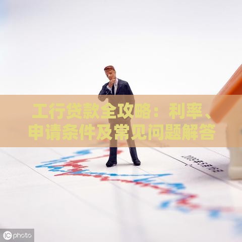 工行贷款全攻略：利率、申请条件及常见问题解答