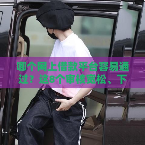 哪个网上借款平台容易通过？这8个审核宽松、下款快，急用钱必看！