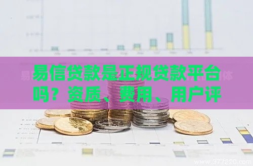 易信贷款是正规贷款平台吗？资质、费用、用户评价全解析