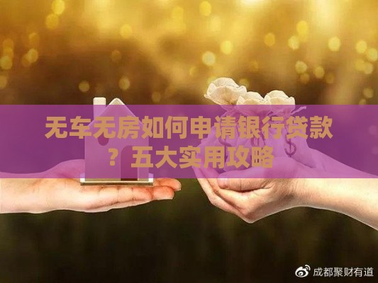 无车无房如何申请银行贷款？五大实用攻略