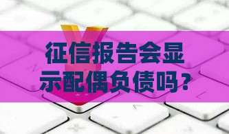 征信报告会显示配偶负债吗？对贷款申请有何影响
