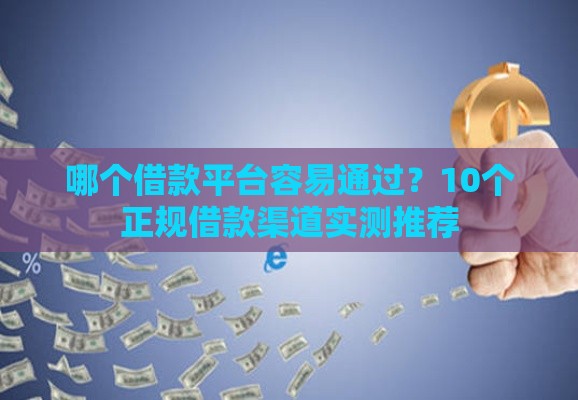 哪个借款平台容易通过？10个正规借款渠道实测推荐