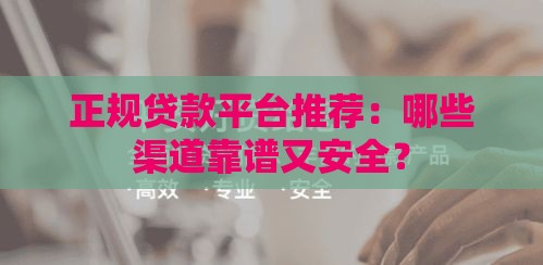 正规贷款平台推荐：哪些渠道靠谱又安全？