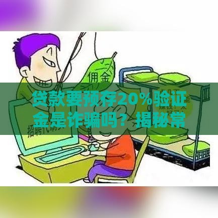 贷款要预存20%验证金是诈骗吗?揭秘常见套路与防骗技巧 贷款要预存20%验证金是诈骗吗?揭秘常见套路与防骗技巧