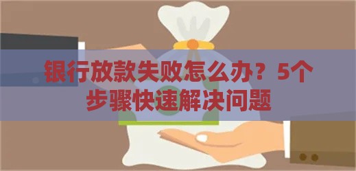 银行放款失败怎么办？5个步骤快速解决问题
