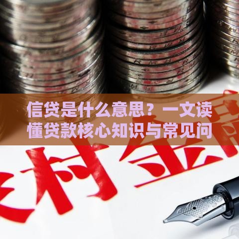 信贷是什么意思?一文读懂贷款核心知识与常见问题 信贷是什么意思?一文读懂贷款核心知识与常见问题