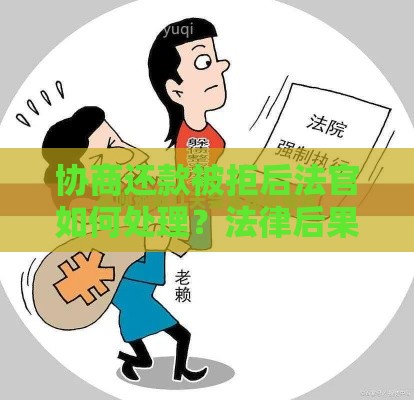 协商还款被拒后法官如何处理？法律后果与应对指南