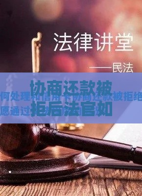 协商还款被拒后法官如何处理？法律后果与应对指南