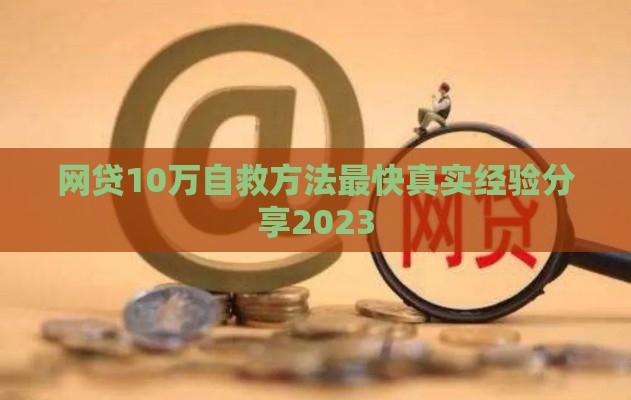网贷10万自救方法最快真实经验分享2023