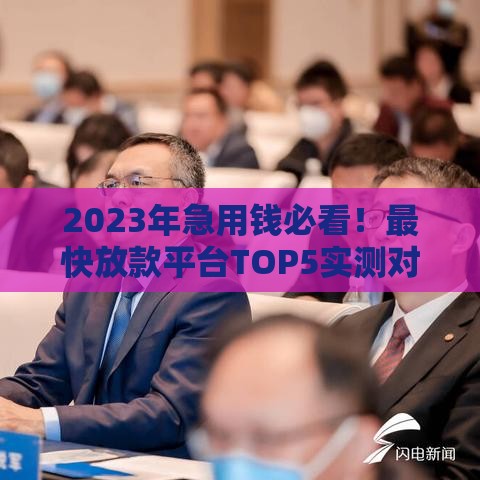 2023年急用钱必看!最快放款平台TOP5实测对比 2023年急用钱必看!最快放款平台TOP5实测对比
