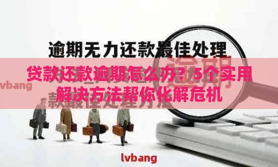 贷款还款逾期怎么办？5个实用解决方法帮你化解危机