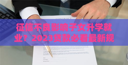 征信不良影响子女升学就业？2023贷款必看最新规定解析