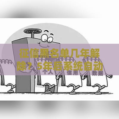 征信黑名单几年解除？5年后系统自动更新，信用恢复全攻略