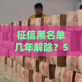 征信黑名单几年解除？5年后系统自动更新，信用恢复全攻略