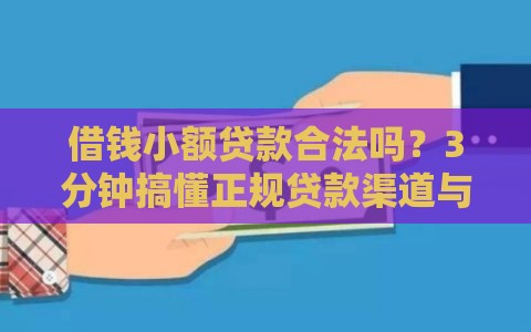 借钱小额贷款合法吗？3分钟搞懂正规贷款渠道与避坑指南