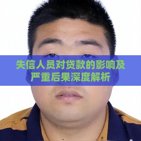 失信人员对贷款的影响及严重后果深度解析